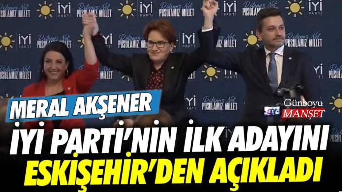 Meral Akşener İYİ Parti'nin ilk adayını Eskişehir'den açıkladı