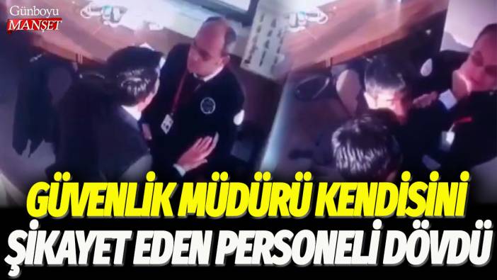 Güvenlik müdürü, kendisini şikayet eden personeli dövdü