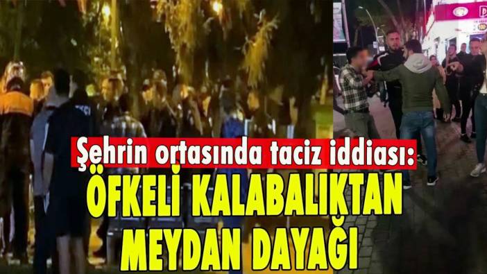 Şehrin ortasında taciz iddiası! Öfkeli kalabalıktan meydan dayağı