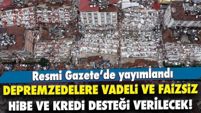 Depremzedelere on yıl vadeli ve faizsiz hibe ve kredi desteği verilecek!