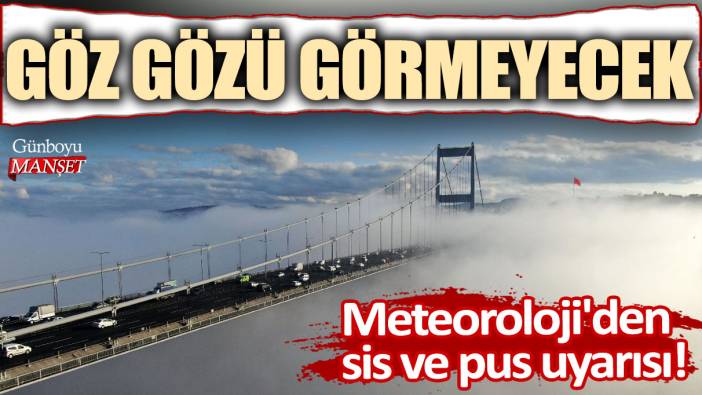 Meteoroloji'den Marmara için sis ve pus uyarısı: Göz gözü görmeyecek