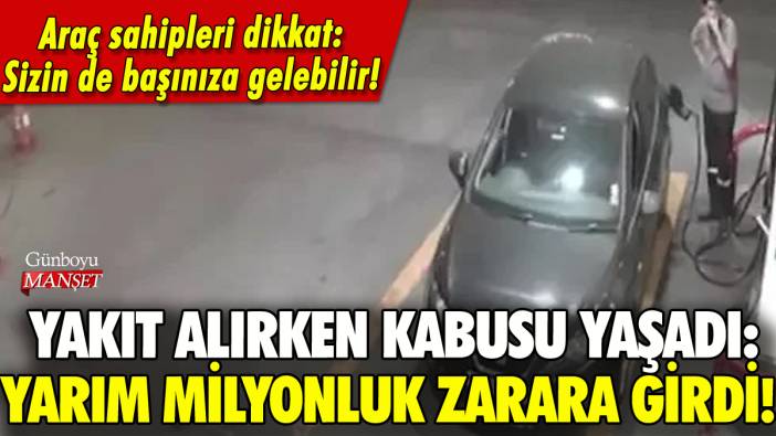 Yakıt alırken kabusu yaşadı: İşte yarım milyonluk zararın nedeni!