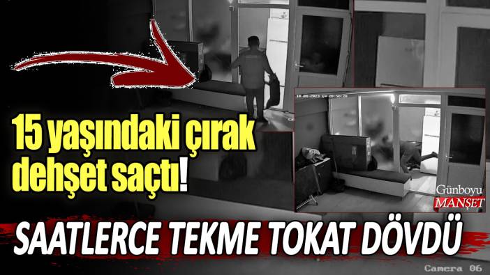 15 yaşındaki çırak dehşet saçtı! Saatlerce tekme tokat dövdü!