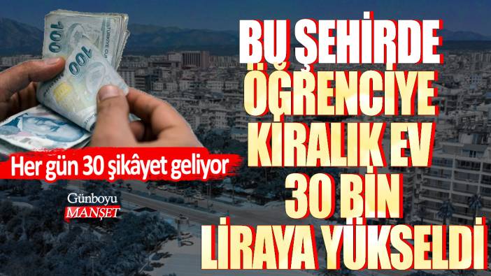 Bu şehirde öğrenciye kiralık ev 30 bin liraya yükseldi! Her gün 30 şikâyet geliyor