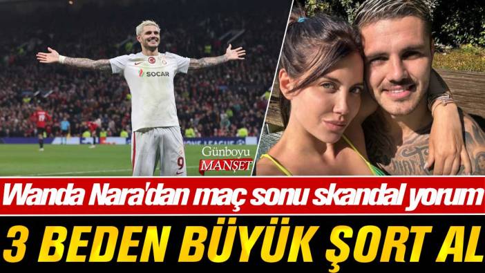 Icardi'nin eşi Wanda Nara'dan maç sonu skandal yorum: 3 beden büyük şort al