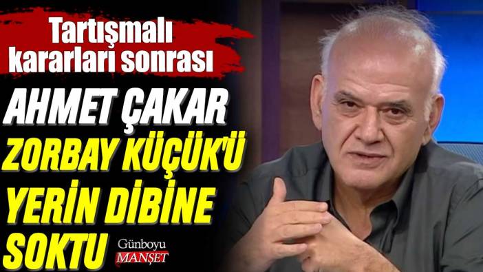 Ahmet Çakar Zorbay Küçük'ü yerin dibine soktu