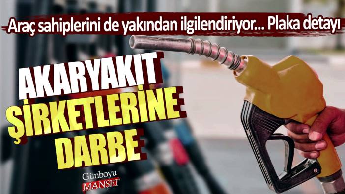 Akaryakıt şirketlerine darbe! Araç sahiplerini de yakından ilgilendiriyor...Plaka detayı