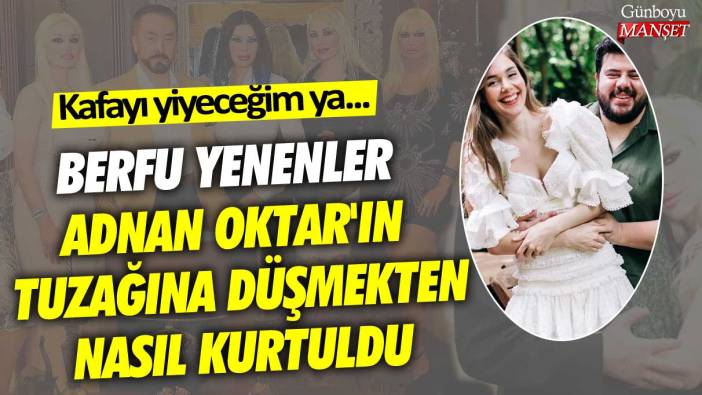 Berfu Yenenler Adnan Oktar'ın tuzağına düşmekten nasıl kurtuldu: Kafayı yiyeceğim ya...