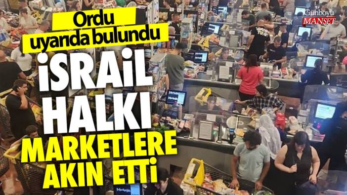 Ordu uyarıda bulundu! İsrail halkı marketlere akın etti