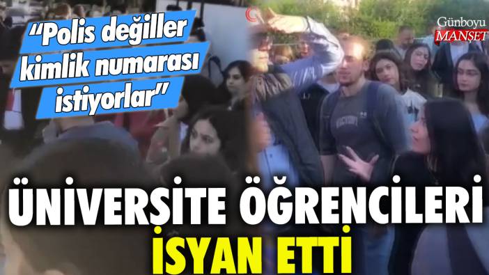 Üniversite öğrencileri isyan etti: Polis değiller, kimlik numarası istiyorlar