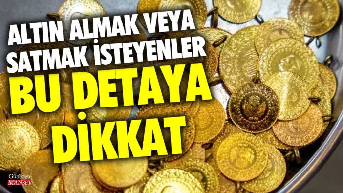 Altın almak veya satmak isteyenler bu detaya dikkat