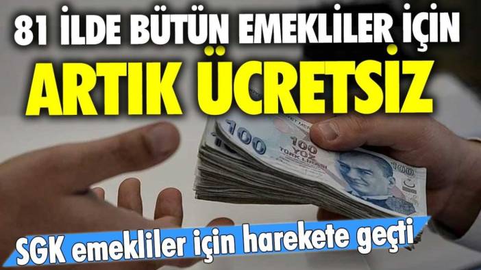 81 ilde bütün emekliler için artık ücretsiz! SGK emekliler için harekete geçti