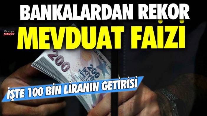 Bankalardan rekor mevduat faizi! İşte 100 bin liranın getirisi