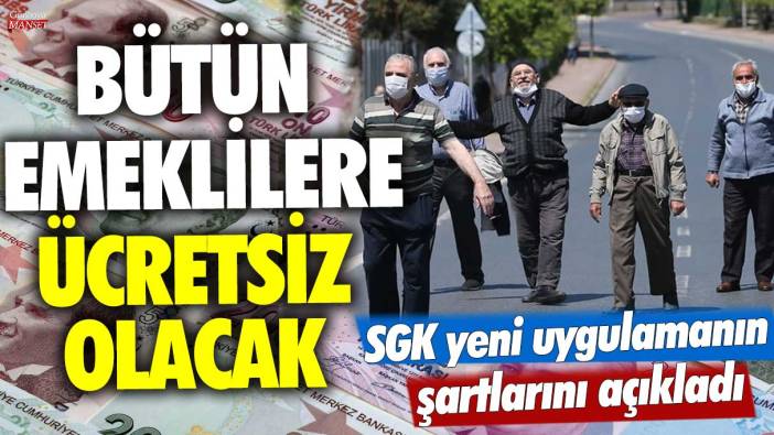 Bütün emeklilere ücretsiz olacak! SGK yeni uygulamanın şartlarını açıkladı