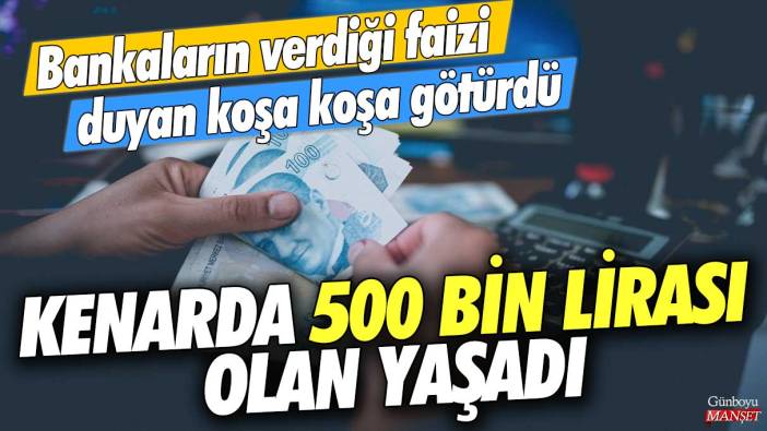 Kenarda 500 bin lirası olan yaşadı! Bankaların verdiği faizi duyan koşa koşa götürdü