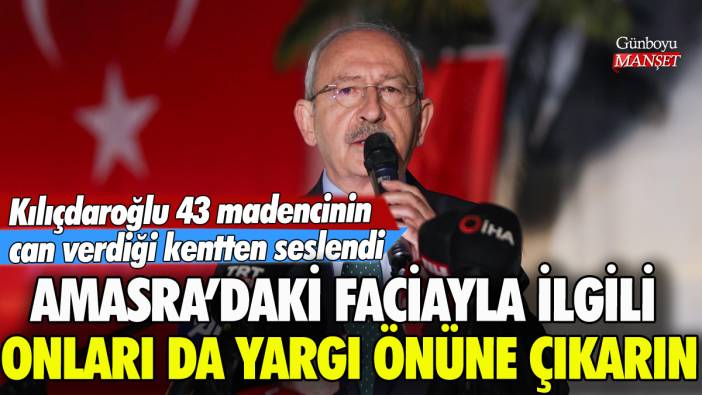 Kılıçdaroğlu: 'Amasra maden faciasıyla ilgili onları da yargı önüne çıkarın'