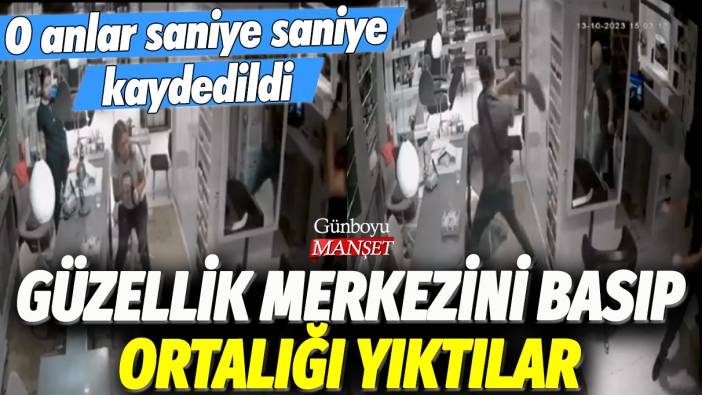 Güzellik merkezini basıp, ortalığı yıktılar: O anlar saniye saniye kaydedildi