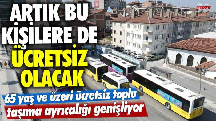 65 yaş ve üzeri ücretsiz toplu taşıma ayrıcalığı genişliyor!  Artık bu kişilere de ücretsiz olacak
