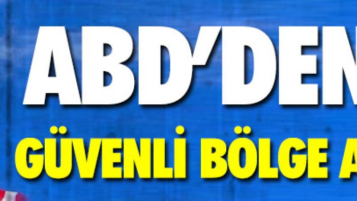 ABD’den flaş güvenli bölge açıklaması!