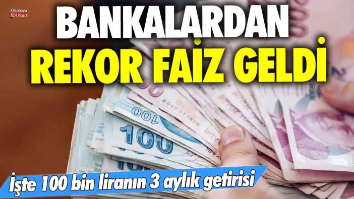 Bankalardan rekor faiz geldi! İşte 100 bin liranın 3 aylık getirisi