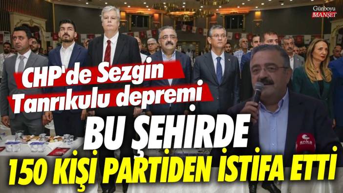 CHP'de Sezgin Tanrıkulu depremi! Bu şehirde 150 kişi partiden istifa etti