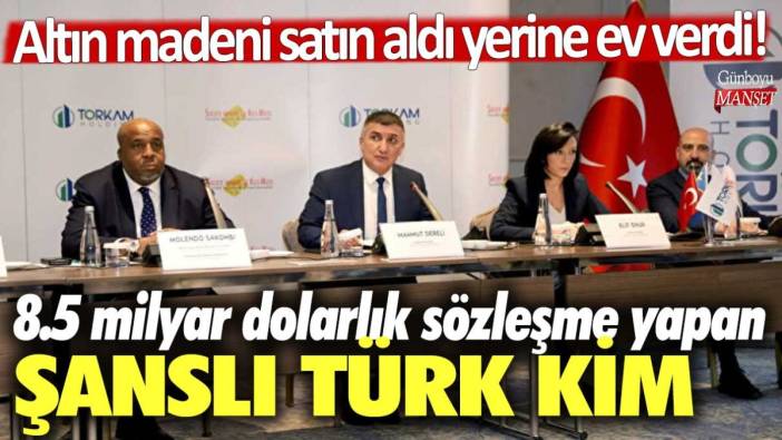 Altın madeni satın aldı yerine ev verdi! 8.5 milyar dolarlık sözleşme yapan şanslı Türk kim