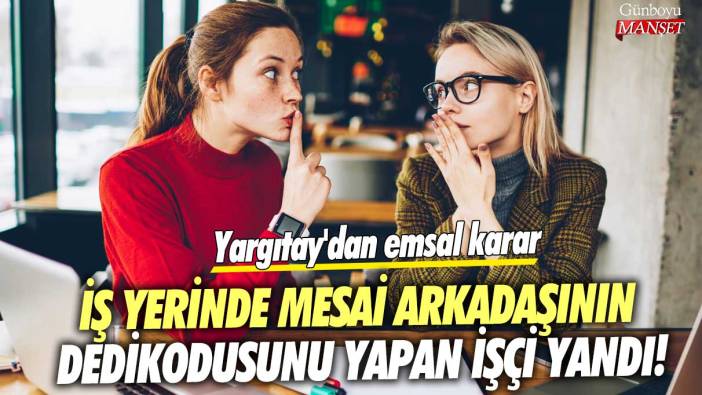 İş yerinde mesai arkadaşının dedikodusunu yapan işçi yandı! Yargıtay'dan emsal karar