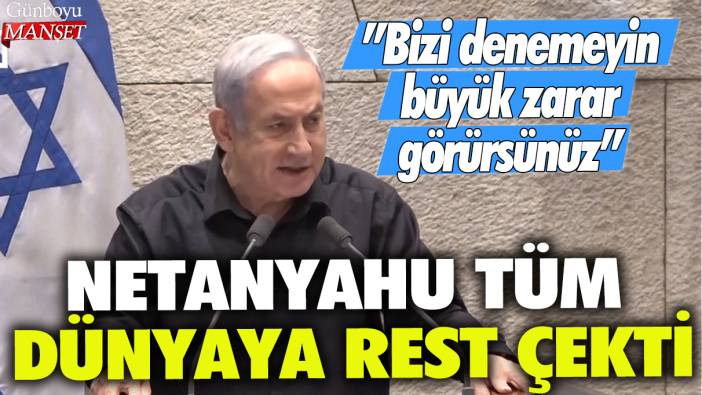 Netanyahu tüm dünyaya rest çekti: Bizi denemeyin, büyük zarar görürsünüz