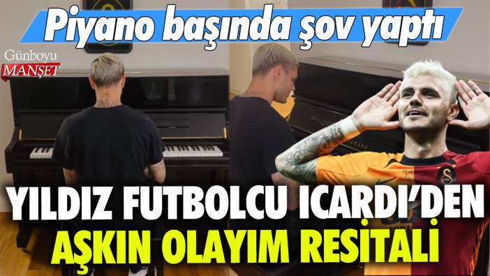 Yıldız futbolcu Mauro Icardi'den Aşkın Olayım resitali: Piyano başında şov yaptı