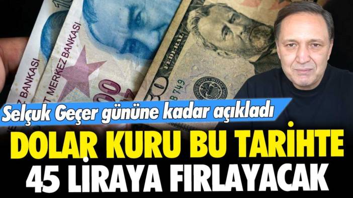 Selçuk Geçer gününe kadar açıkladı: "Bu tarihte dolar kuru 45 lirayı görecek"