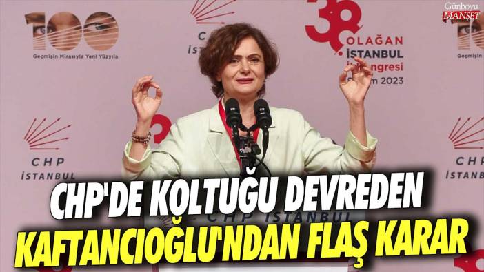 CHP'de koltuğu devreden Canan Kaftancıoğlu'ndan flaş karar