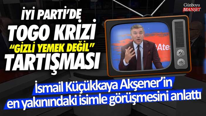 İYİ Parti’de TOGO krizi! Gizli yemek değil tartışması: İsmail Küçükkaya Akşener’in en yakınındaki isimle görüşmesini anlattı