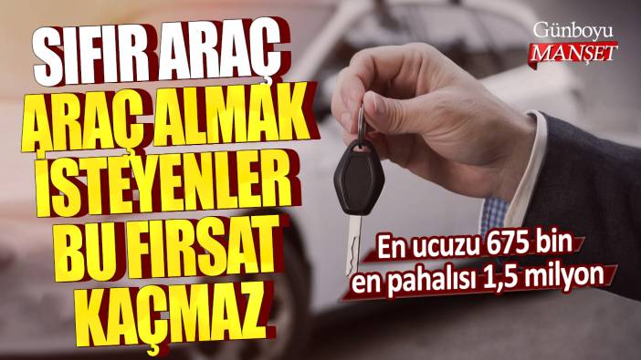 Sıfır araç almak isteyenler bu fırsat kaçmaz: En ucuzu 675 bin en pahalısı 1,5 milyon...