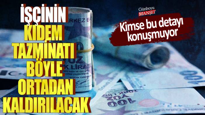 İşçinin kıdem tazminatı böyle ortadan kaldırılacak! Kimse bu detayı konuşmuyor