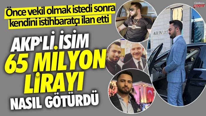 Önce vekil olmak istedi sonra kendini istihbaratçı ilan etti! AKP'li isim 65 milyon lirayı nasıl götürdü