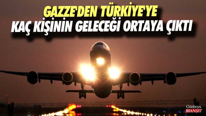 Gazze'den Türkiye'ye kaç kişinin geleceği ortaya çıktı