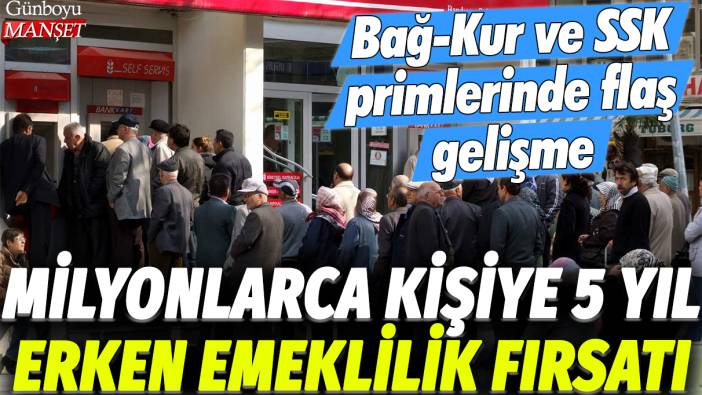 Bağ-Kur ve SSK primlerinde flaş gelişme: Milyonlarca kişiye 5 yıl erken emeklilik fırsatı!