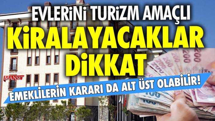 Evlerini turizm amaçlı kiralayacaklar dikkat! Emeklilerin kararı da alt üst olabilir!