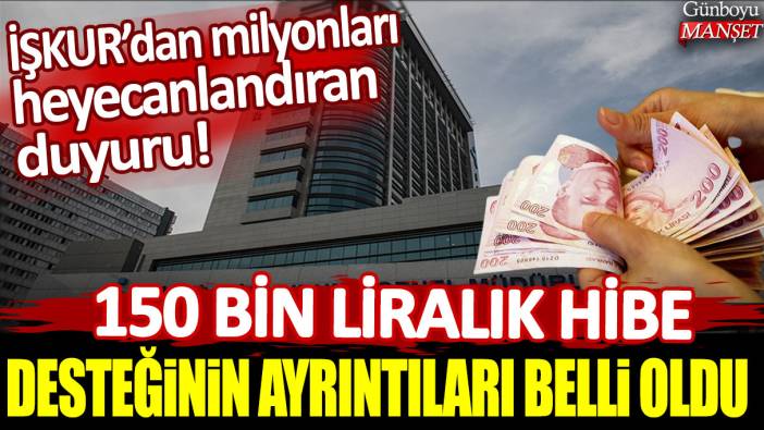 İŞKUR'dan milyonları heyecanlandıracak duyuru! 150 bin liralık hibe desteğinin ayrıntıları belli oldu