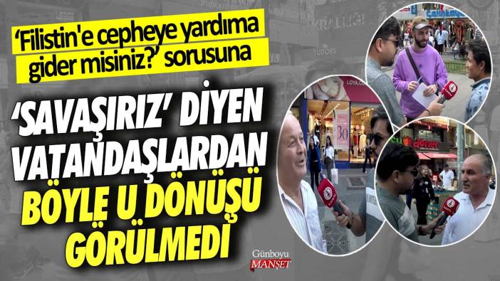 ‘Filistin'e cepheye yardıma gider misiniz?’ sorusuna savaşırız diyen vatandaşlardan böyle u dönüşü görülmedi