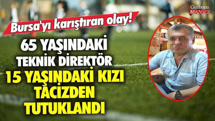 Bursa'yı karıştıran olay! 62 yaşındaki teknik direktör 15 yaşındaki kızı tacizden tutuklandı