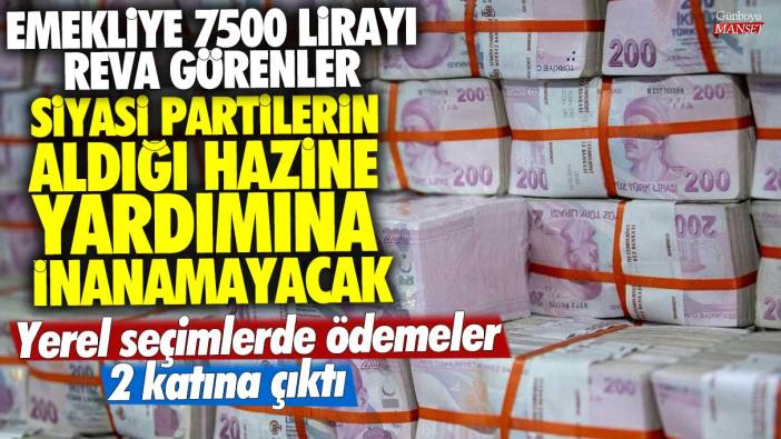 Emekliye 7500 lirayı reva görenler siyasi partilerin aldığı Hazine yardımına inanamayacak! Yerel seçimlerde ödemeler 2 katına çıktı