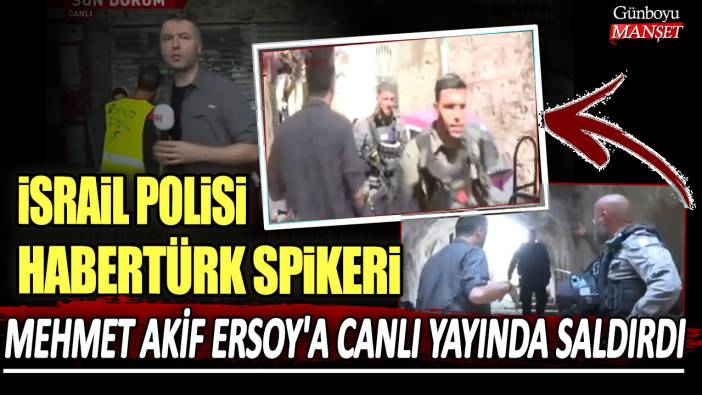 İsrail polisi Habertürk spikeri Mehmet Akif Ersoy ve kameramana canlı yayında saldırdı