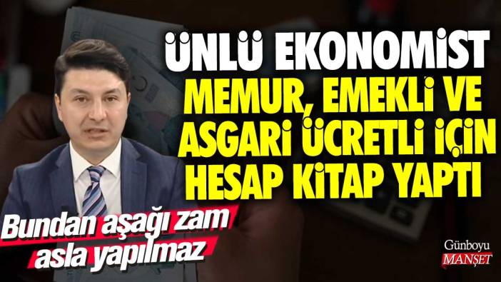 Ünlü ekonomist memur, emekli ve asgari ücretli için hesap kitap yaptı! Bundan aşağı zam asla yapılmaz