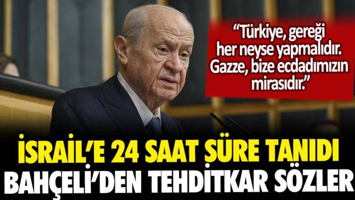 Bahçeli, İsrail'e 24 saat mühlet verdi: "Türkiye devreye girmeli, gereğini yapmalıdır"