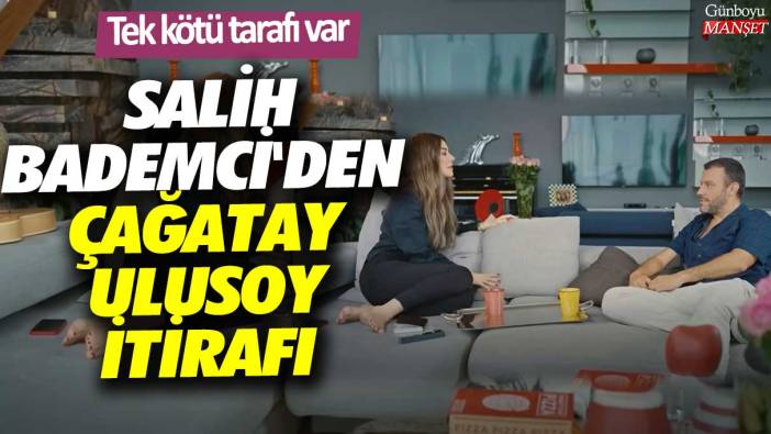 Salih Bademci'den Çağatay Ulusoy itirafı! Tek kötü tarafı var