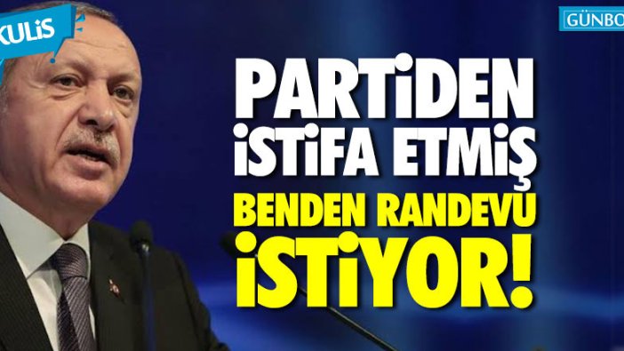 Erdoğan: "Partiden istifa etmiş, benden randevu istiyor!"