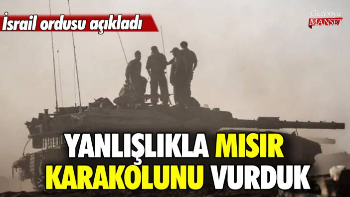 İsrail ordusu: Yanlışlıkla Mısır karakolunu vurduk