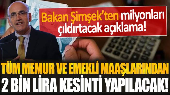 Bakan Şimşek'ten milyonları isyan ettiren karar... Tüm memur ve emekli maaşlarından 2 bin lira kesilecek!