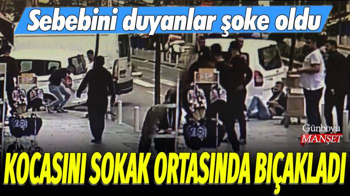 Kocasını sokak ortasında bıçakladı: Sebebini duyanlar şoke oldu